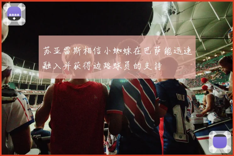 苏亚雷斯相信小蜘蛛在巴萨能迅速融入并获得边路球员的支持