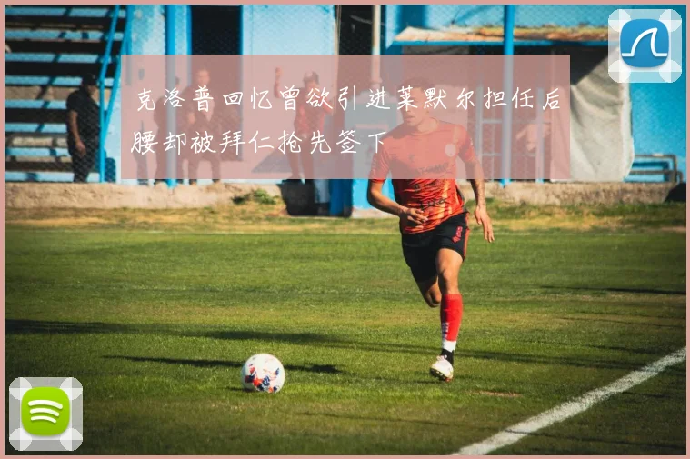 克洛普回忆曾欲引进莱默尔担任后腰却被拜仁抢先签下
