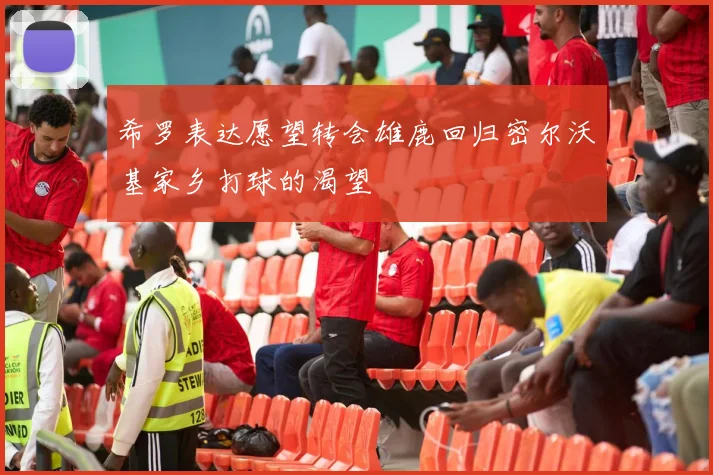 希罗表达愿望转会雄鹿回归密尔沃基家乡打球的渴望