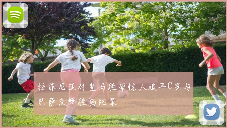 拉菲尼亚对皇马胜率惊人追平C罗与巴萨交锋胜场纪录