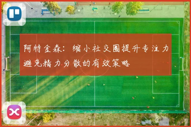 阿特金森：缩小社交圈提升专注力避免精力分散的有效策略