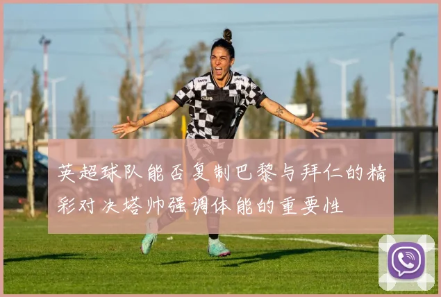 英超球队能否复制巴黎与拜仁的精彩对决塔帅强调体能的重要性