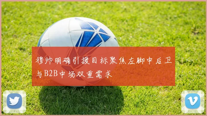 穆帅明确引援目标聚焦左脚中后卫与B2B中场双重需求