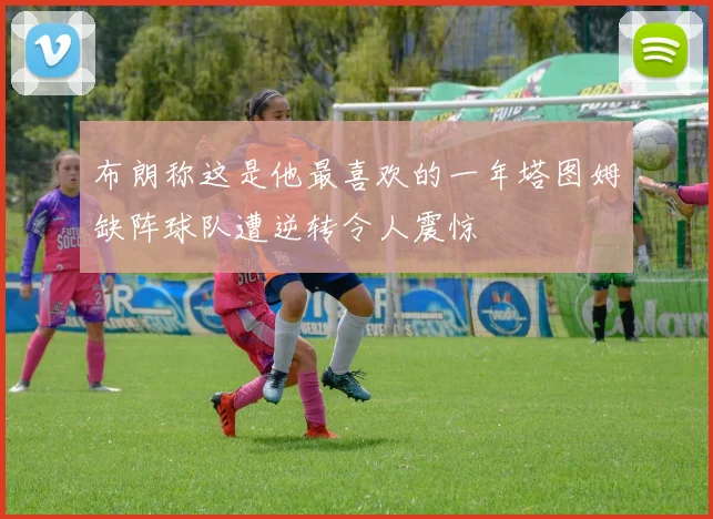 布朗称这是他最喜欢的一年塔图姆缺阵球队遭逆转令人震惊