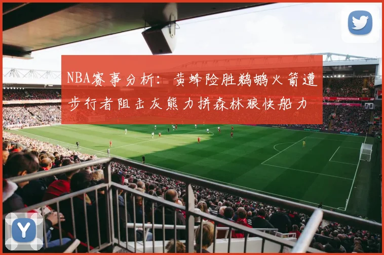 NBA赛事分析：黄蜂险胜鹈鹕火箭遭步行者阻击灰熊力拼森林狼快船力克76人