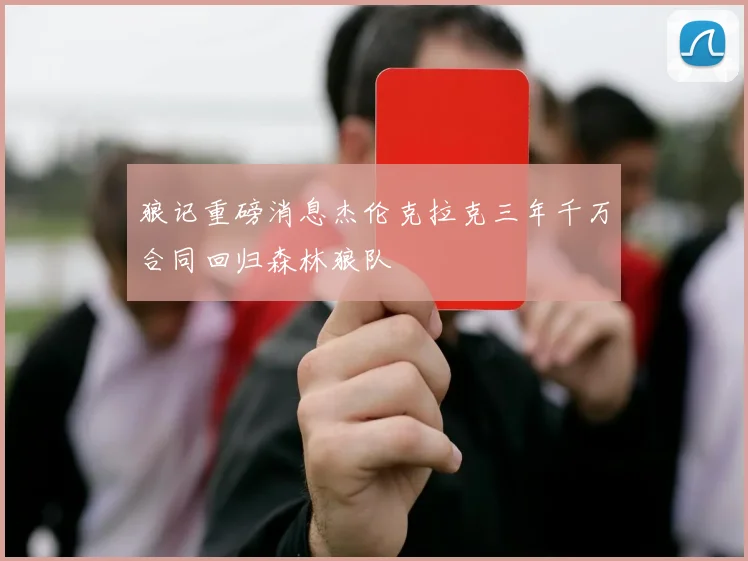 狼记重磅消息杰伦克拉克三年千万合同回归森林狼队
