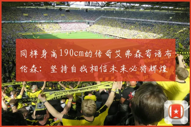 同样身高190cm的传奇艾弗森寄语布伦森：坚持自我相信未来必将辉煌