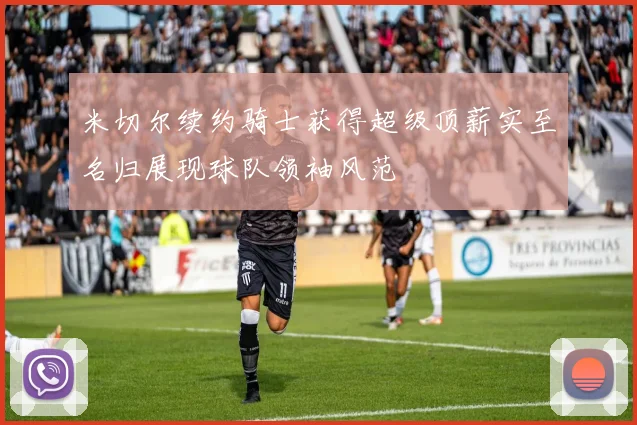 米切尔续约骑士获得超级顶薪实至名归展现球队领袖风范