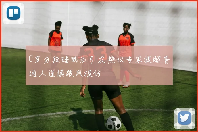 C罗分段睡眠法引发热议专家提醒普通人谨慎跟风模仿