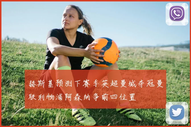 赫斯基预测下赛季英超曼城夺冠曼联利物浦阿森纳争前四位置
