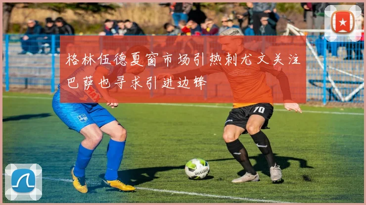 格林伍德夏窗市场引热刺尤文关注巴萨也寻求引进边锋