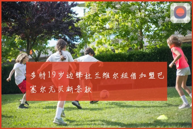 多特19岁边锋杜兰维尔租借加盟巴塞尔无买断条款