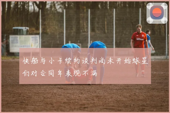 快船与小卡续约谈判尚未开始球星们对合同年表现不满